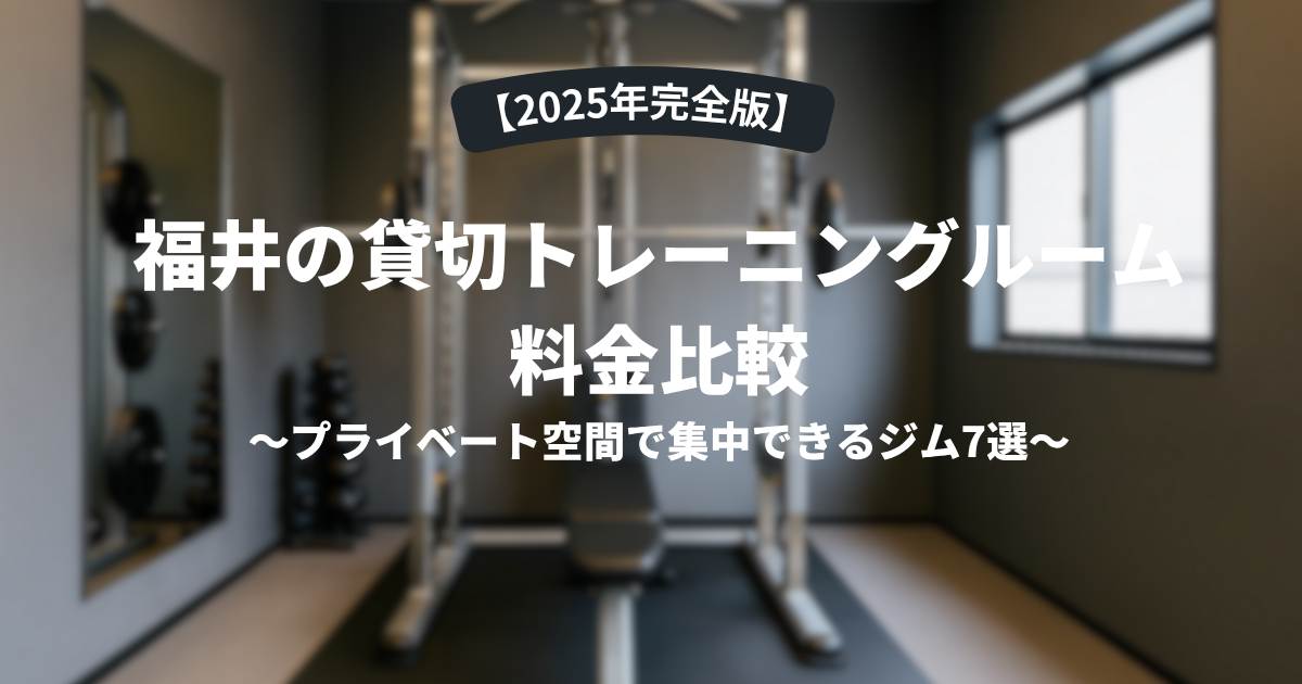 【2025年完全版】福井の貸切トレーニングルーム料金比較｜プライベート空間で集中できるジム7選